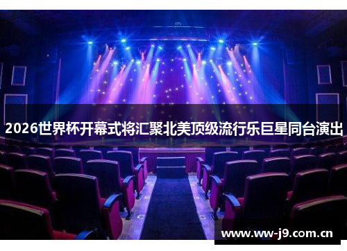 2026世界杯开幕式将汇聚北美顶级流行乐巨星同台演出 2026世界杯开幕式将汇聚北美顶级流行乐巨星同台演出
