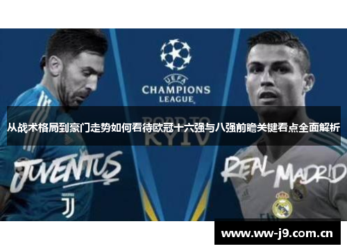 从战术格局到豪门走势如何看待欧冠十六强与八强前瞻关键看点全面解析 从战术格局到豪门走势如何看待欧冠十六强与八强前瞻关键看点全面解析