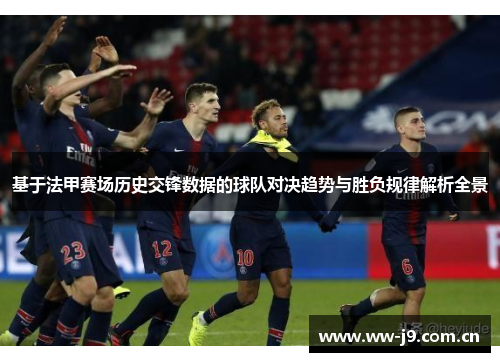 基于法甲赛场历史交锋数据的球队对决趋势与胜负规律解析全景